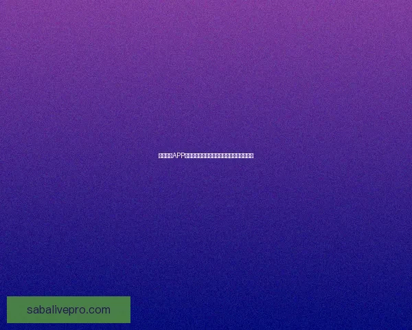 沙巴体育APP全新升级体验,让用户畅享专业赛事直播服务 沙巴体育APP全新升级体验,让用户畅享专业赛事直播服务